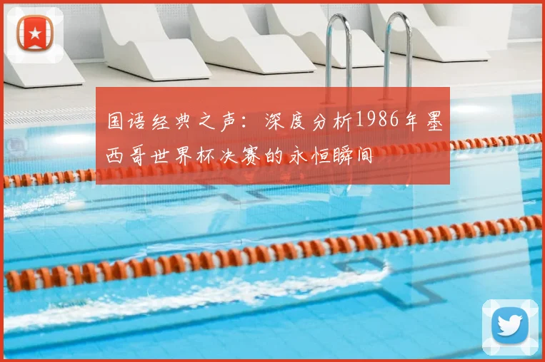 国语经典之声:深度分析1986年墨西哥世界杯决赛的永恒瞬间