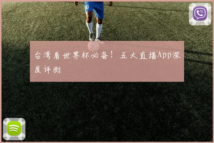 台湾看世界杯必备！五大直播App深度评测