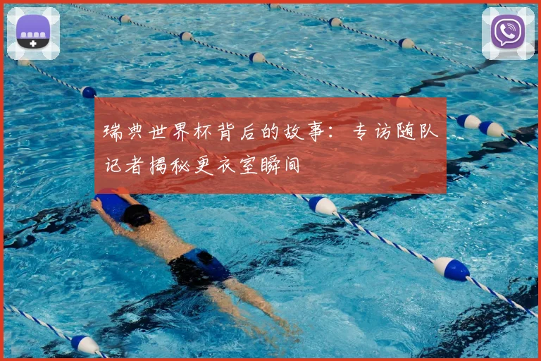 瑞典世界杯背后的故事:专访随队记者揭秘更衣室瞬间