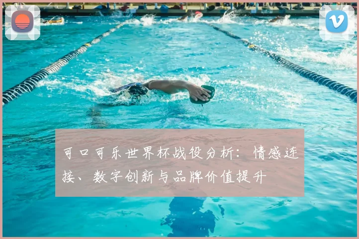 可口可乐世界杯战役分析：情感连接、数字创新与品牌价值提升