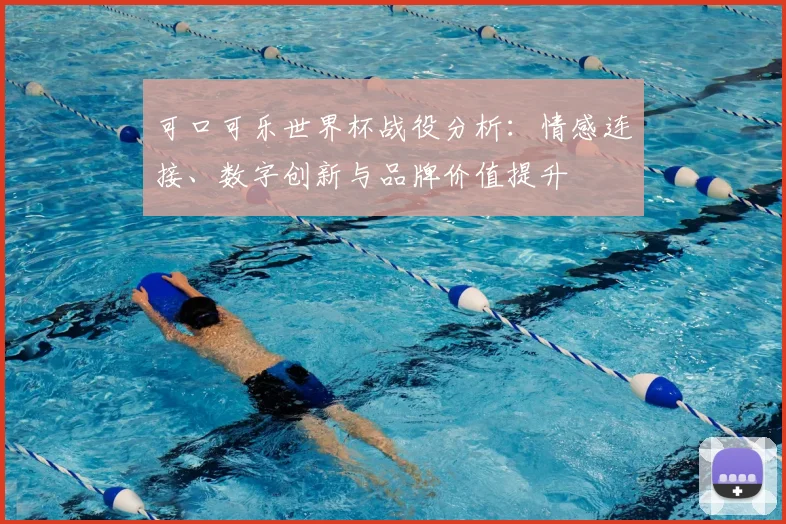 可口可乐世界杯战役分析：情感连接、数字创新与品牌价值提升