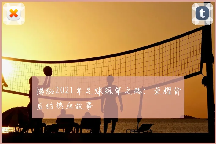 揭秘2021年足球冠军之路:荣耀背后的热血故事