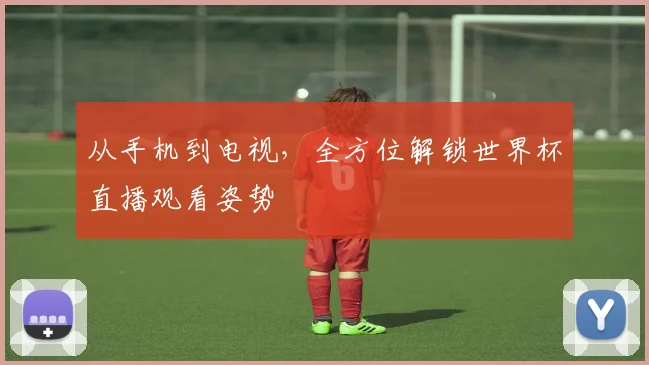 从手机到电视，全方位解锁世界杯直播观看姿势