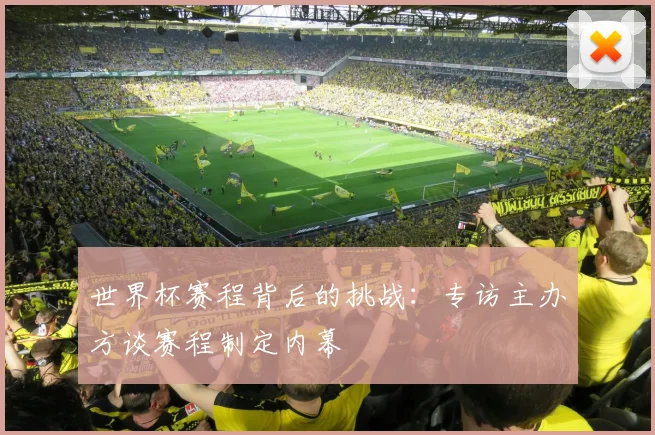 世界杯赛程背后的挑战：专访主办方谈赛程制定内幕