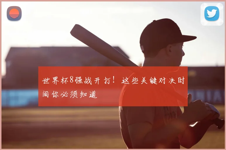 世界杯8强战开打!这些关键对决时间你必须知道