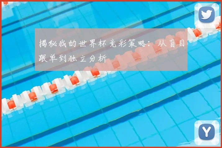 揭秘我的世界杯竞彩策略：从盲目跟单到独立分析