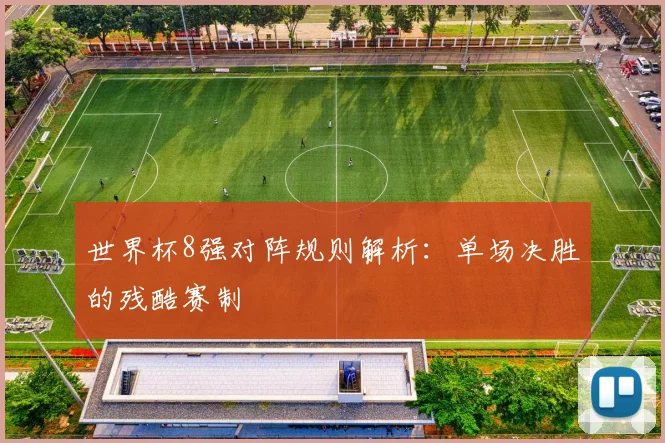世界杯8强对阵规则解析:单场决胜的残酷赛制
