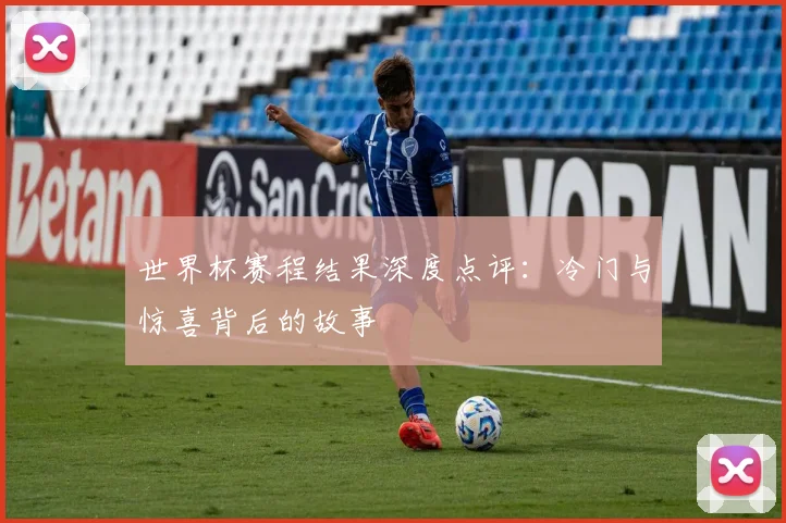 世界杯赛程结果深度点评：冷门与惊喜背后的故事
