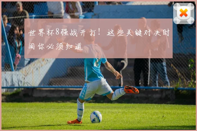 世界杯8强战开打!这些关键对决时间你必须知道