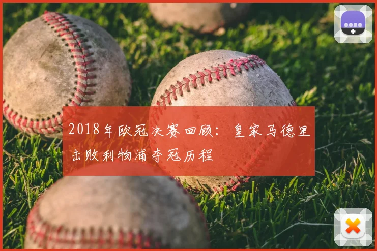 2018年欧冠决赛回顾：皇家马德里击败利物浦夺冠历程