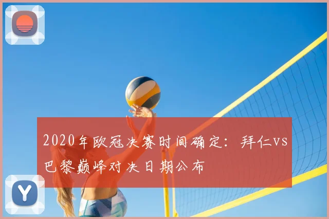 2020年欧冠决赛时间确定：拜仁vs巴黎巅峰对决日期公布