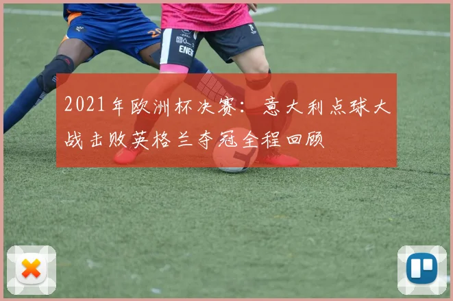 2021年欧洲杯决赛：意大利点球大战击败英格兰夺冠全程回顾