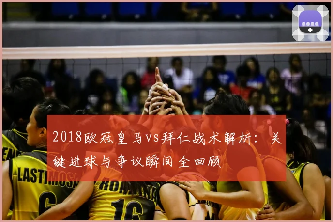 2018欧冠皇马vs拜仁战术解析：关键进球与争议瞬间全回顾