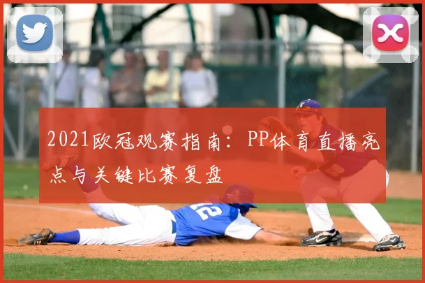 2021欧冠观赛指南：PP体育直播亮点与关键比赛复盘